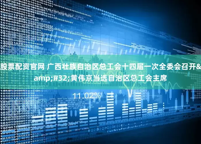 股票配资官网 广西壮族自治区总工会十四届一次全委会召开&#32;黄伟京当选自治区总工会主席