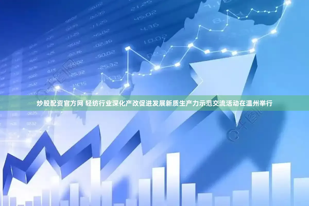 炒股配资官方网 轻纺行业深化产改促进发展新质生产力示范交流活动在温州举行