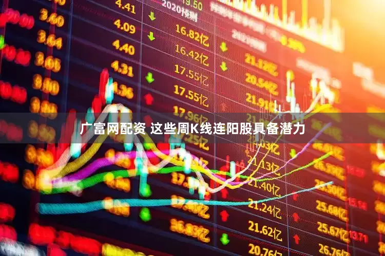 广富网配资 这些周K线连阳股具备潜力