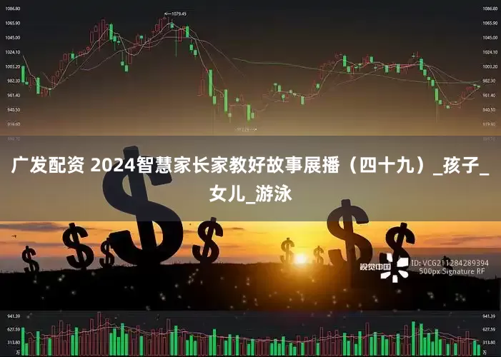 广发配资 2024智慧家长家教好故事展播（四十九）_孩子_女儿_游泳