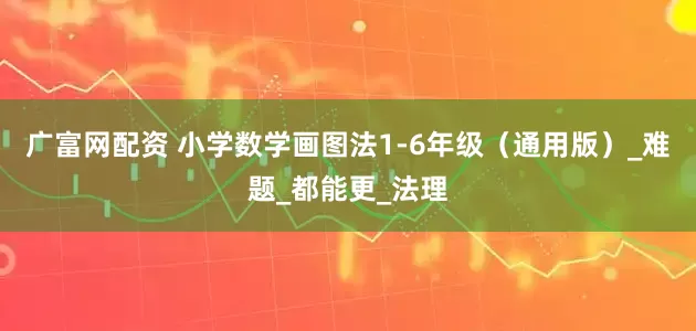 广富网配资 小学数学画图法1-6年级（通用版）_难题_都能更_法理
