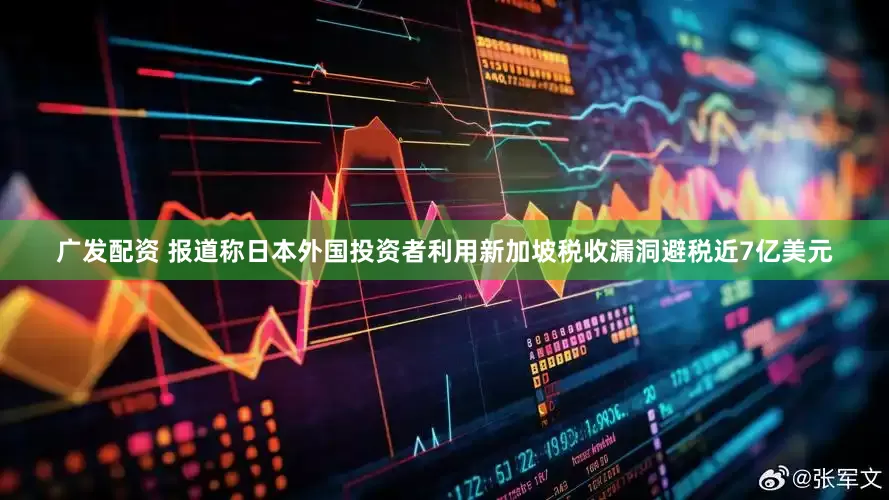 广发配资 报道称日本外国投资者利用新加坡税收漏洞避税近7亿美元