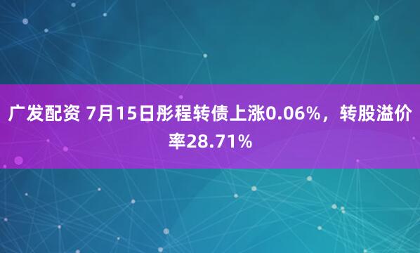 广发配资 7月15日彤程转债上涨0.06%，转股溢价率28.71%