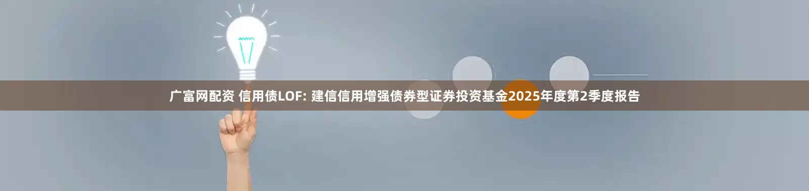 广富网配资 信用债LOF: 建信信用增强债券型证券投资基金2025年度第2季度报告
